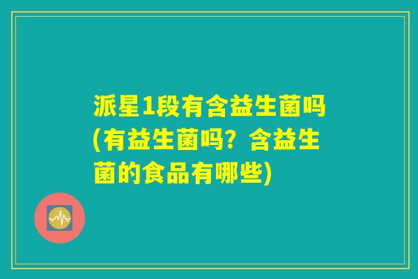 派星1段有含益生菌吗(有益生菌吗？含益生菌的食品有哪些)