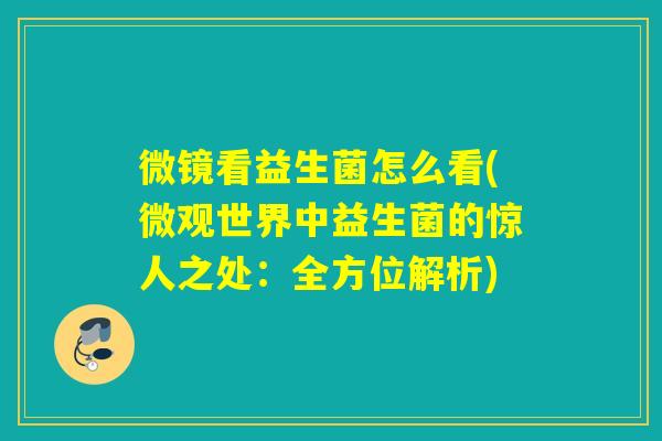 微镜看益生菌怎么看(微观世界中益生菌的惊人之处：全方位解析)