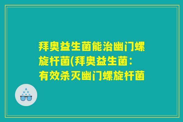 拜奥益生菌能治幽门螺旋杆菌(拜奥益生菌：有效杀灭幽门螺旋杆菌