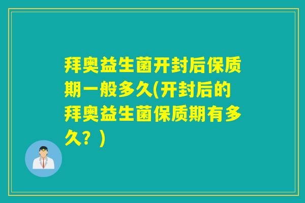 拜奥益生菌开封后保质期一般多久(开封后的拜奥益生菌保质期有多久？)