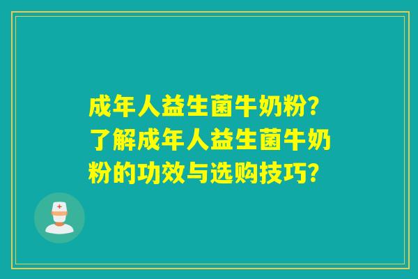 成年人益生菌牛奶粉？了解成年人益生菌牛奶粉的功效与选购技巧？