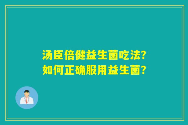 汤臣倍健益生菌吃法？如何正确服用益生菌？
