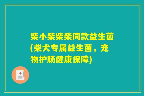 柴小柴柴柴同款益生菌(柴犬专属益生菌，宠物护肠健康保障)