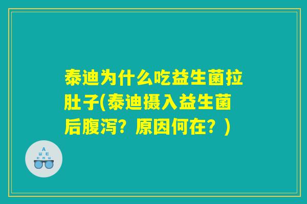 泰迪为什么吃益生菌拉肚子(泰迪摄入益生菌后腹泻？原因何在？)