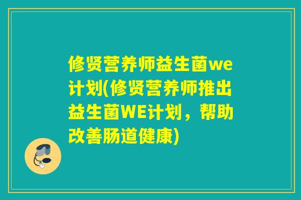 修贤营养师益生菌we计划(修贤营养师推出益生菌WE计划，帮助改善肠道健康)