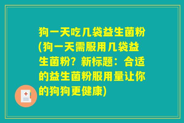 狗一天吃几袋益生菌粉(狗一天需服用几袋益生菌粉？新标题：合适的益生菌粉服用量让你的狗狗更健康)