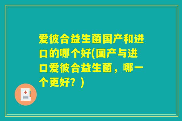 爱彼合益生菌国产和进口的哪个好(国产与进口爱彼合益生菌，哪一个更好？)