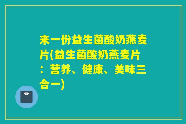 来一份益生菌酸奶燕麦片(益生菌酸奶燕麦片：营养、健康、美味三合一)