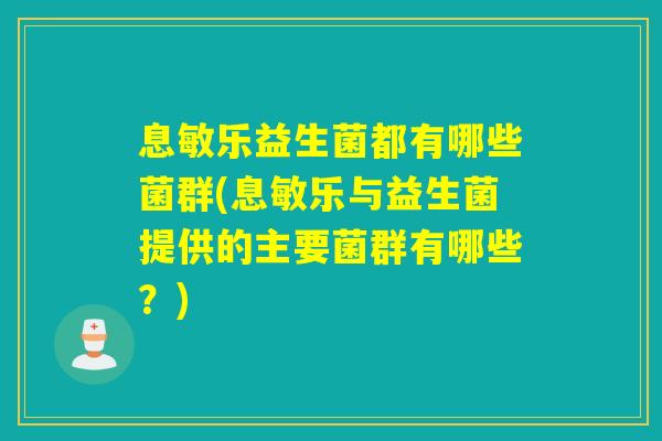 息敏乐益生菌都有哪些菌群(息敏乐与益生菌提供的主要菌群有哪些？)