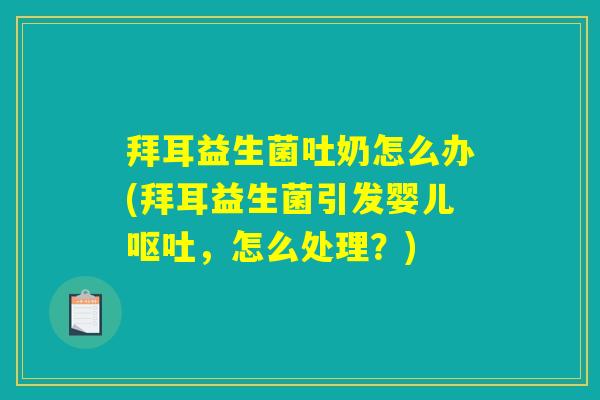拜耳益生菌吐奶怎么办(拜耳益生菌引发婴儿呕吐，怎么处理？)