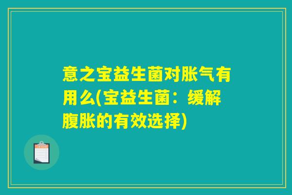 意之宝益生菌对胀气有用么(宝益生菌：缓解腹胀的有效选择)