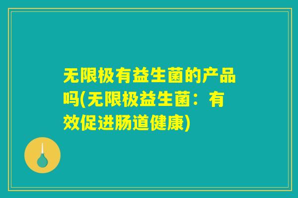 无限极有益生菌的产品吗(无限极益生菌：有效促进肠道健康)