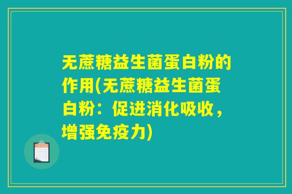 无蔗糖益生菌蛋白粉的作用(无蔗糖益生菌蛋白粉：促进消化吸收，增强免疫力)