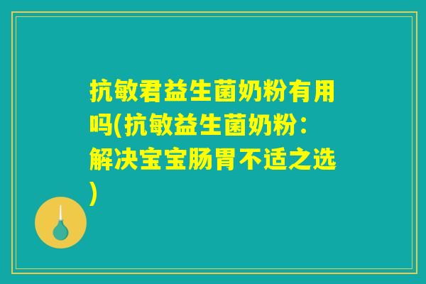 抗敏君益生菌奶粉有用吗(抗敏益生菌奶粉：解决宝宝肠胃不适之选)