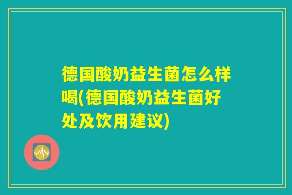 德国酸奶益生菌怎么样喝(德国酸奶益生菌好处及饮用建议)