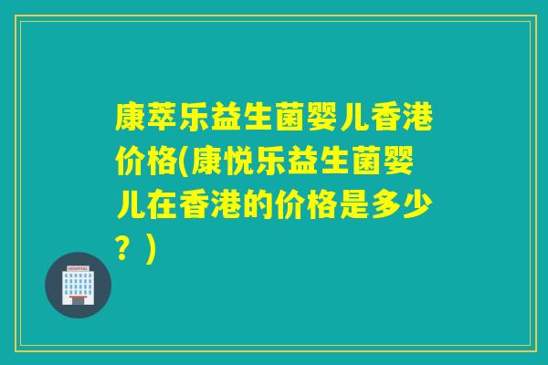 康萃乐益生菌婴儿香港价格(康悦乐益生菌婴儿在香港的价格是多少？)