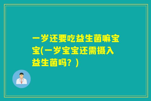 一岁还要吃益生菌嘛宝宝(一岁宝宝还需摄入益生菌吗？)