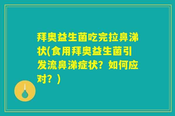 拜奥益生菌吃完拉鼻涕状(食用拜奥益生菌引发流鼻涕症状？如何应对？)