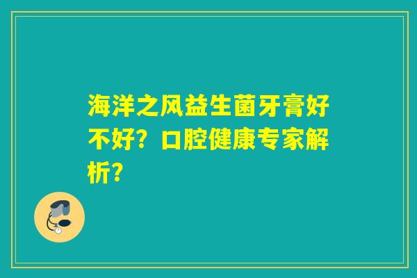 海洋之风益生菌牙膏好不好？口腔健康专家解析？