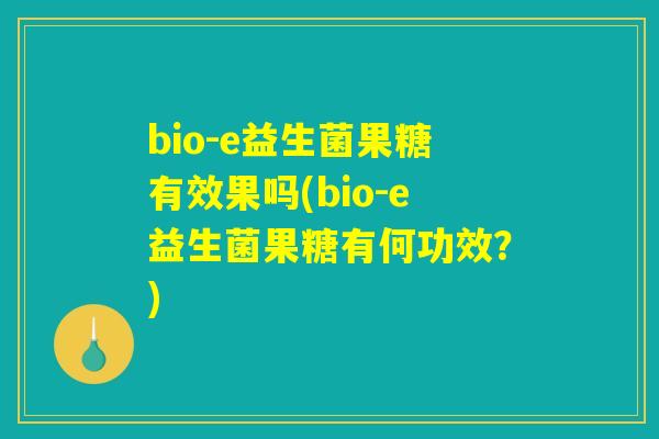 bio-e益生菌果糖有效果吗(bio-e益生菌果糖有何功效？)