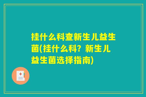 挂什么科查新生儿益生菌(挂什么科？新生儿益生菌选择指南)