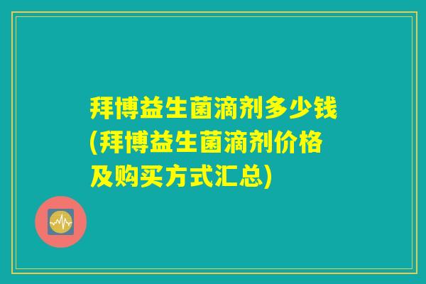 拜博益生菌滴剂多少钱(拜博益生菌滴剂价格及购买方式汇总)