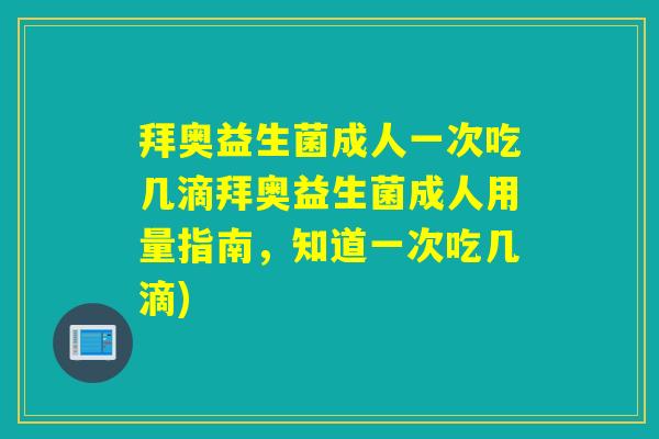 拜奥益生菌成人一次吃几滴拜奥益生菌成人用量指南，知道一次吃几滴)