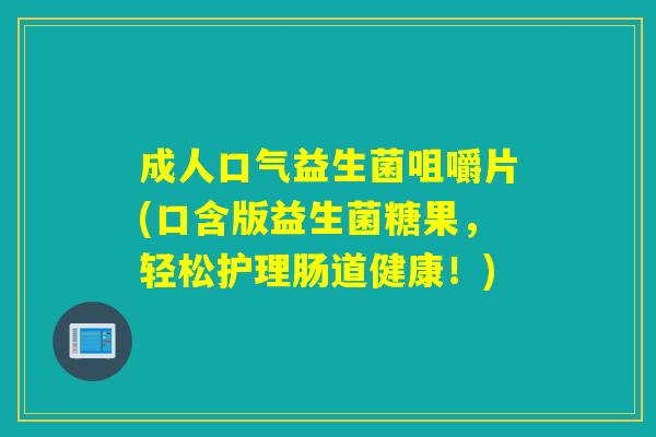 成人口气益生菌咀嚼片(口含版益生菌糖果，轻松护理肠道健康！)