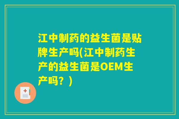 江中制药的益生菌是贴牌生产吗(江中制药生产的益生菌是OEM生产吗？)
