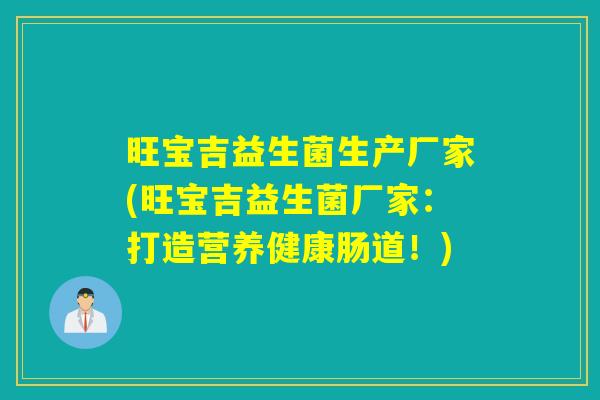 旺宝吉益生菌生产厂家(旺宝吉益生菌厂家：打造营养健康肠道！)
