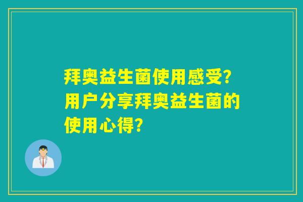 拜奥益生菌使用感受？用户分享拜奥益生菌的使用心得？