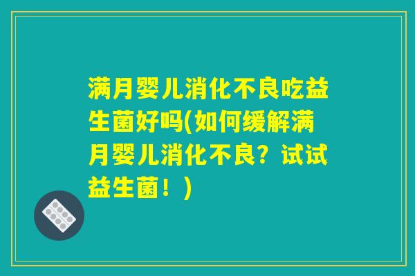 满月婴儿吃益生菌好吗(如何缓解满月婴儿?试试益生菌!) 满月婴儿吃益生菌好吗(如何缓解满月婴儿?试试益生菌!)