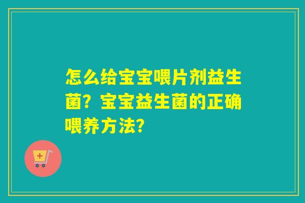 怎么给宝宝喂片剂益生菌？宝宝益生菌的正确喂养方法？