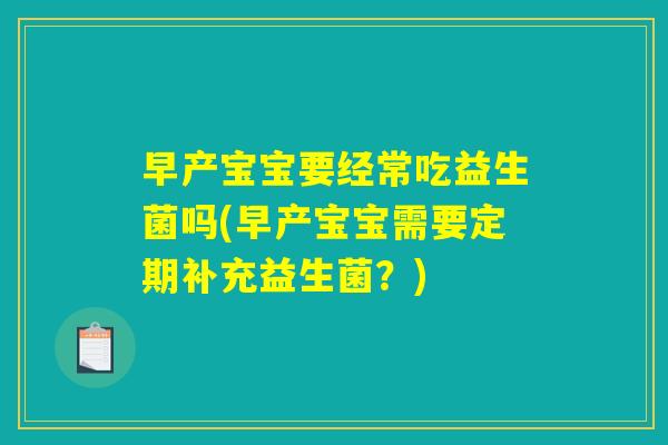 早产宝宝要经常吃益生菌吗(早产宝宝需要定期补充益生菌?) 早产宝宝要经常吃益生菌吗(早产宝宝需要定期补充益生菌?)