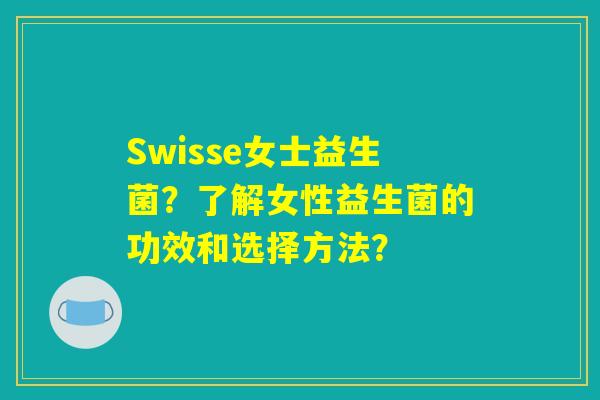 Swisse女士益生菌？了解女性益生菌的功效和选择方法？