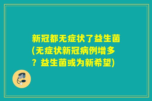 新冠都无症状了益生菌(无症状新冠病例增多？益生菌或为新希望)