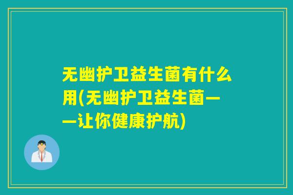 无幽护卫益生菌有什么用(无幽护卫益生菌——让你健康护航)
