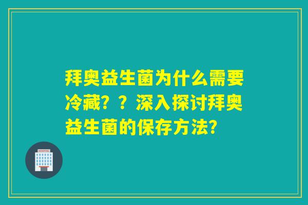 拜奥益生菌为什么需要冷藏？？深入探讨拜奥益生菌的保存方法？