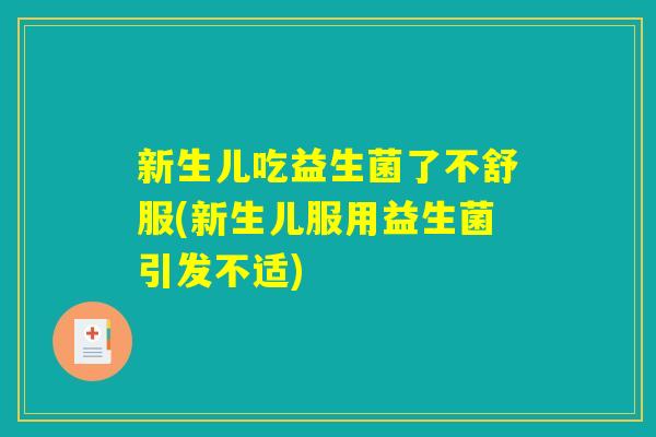 新生儿吃益生菌了不舒服(新生儿服用益生菌引发不适)
