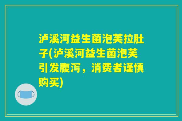 泸溪河益生菌泡芙拉肚子(泸溪河益生菌泡芙引发腹泻，消费者谨慎购买)