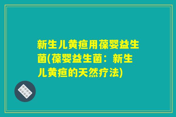 新生儿黄疸用葆婴益生菌(葆婴益生菌：新生儿黄疸的天然疗法)