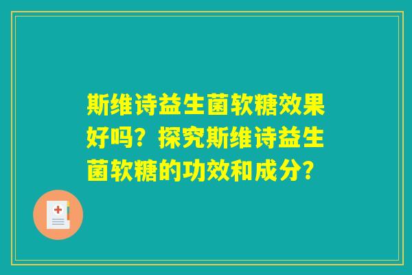斯维诗益生菌软糖效果好吗？探究斯维诗益生菌软糖的功效和成分？