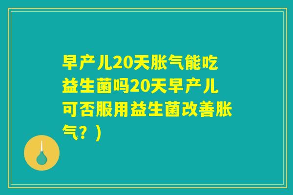早产儿20天胀气能吃益生菌吗20天早产儿可否服用益生菌改善胀气？)