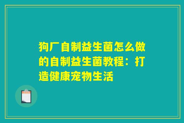 狗厂自制益生菌怎么做的自制益生菌教程：打造健康宠物生活