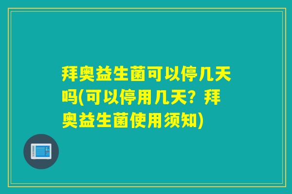 拜奥益生菌可以停几天吗(可以停用几天？拜奥益生菌使用须知)