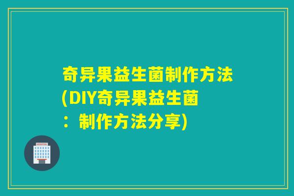 奇异果益生菌制作方法(DIY奇异果益生菌：制作方法分享)