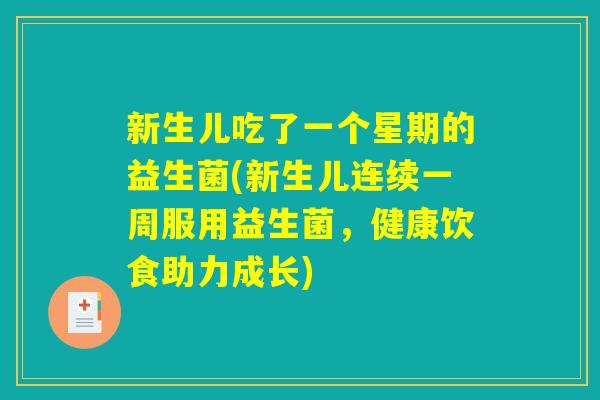 新生儿吃了一个星期的益生菌(新生儿连续一周服用益生菌，健康饮食助力成长)