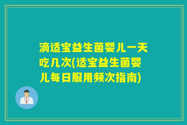 滴适宝益生菌婴儿一天吃几次(适宝益生菌婴儿每日服用频次指南)