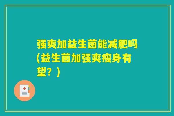强爽加益生菌能减肥吗(益生菌加强爽瘦身有望？)