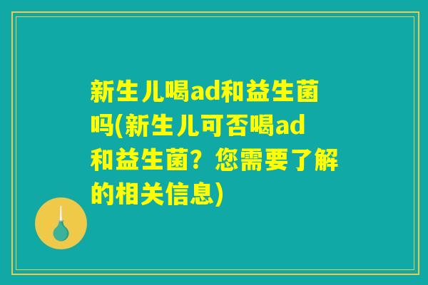 新生儿喝ad和益生菌吗(新生儿可否喝ad和益生菌？您需要了解的相关信息)